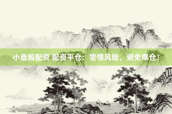 小盘股配资 配资平仓：警惕风险，避免爆仓！